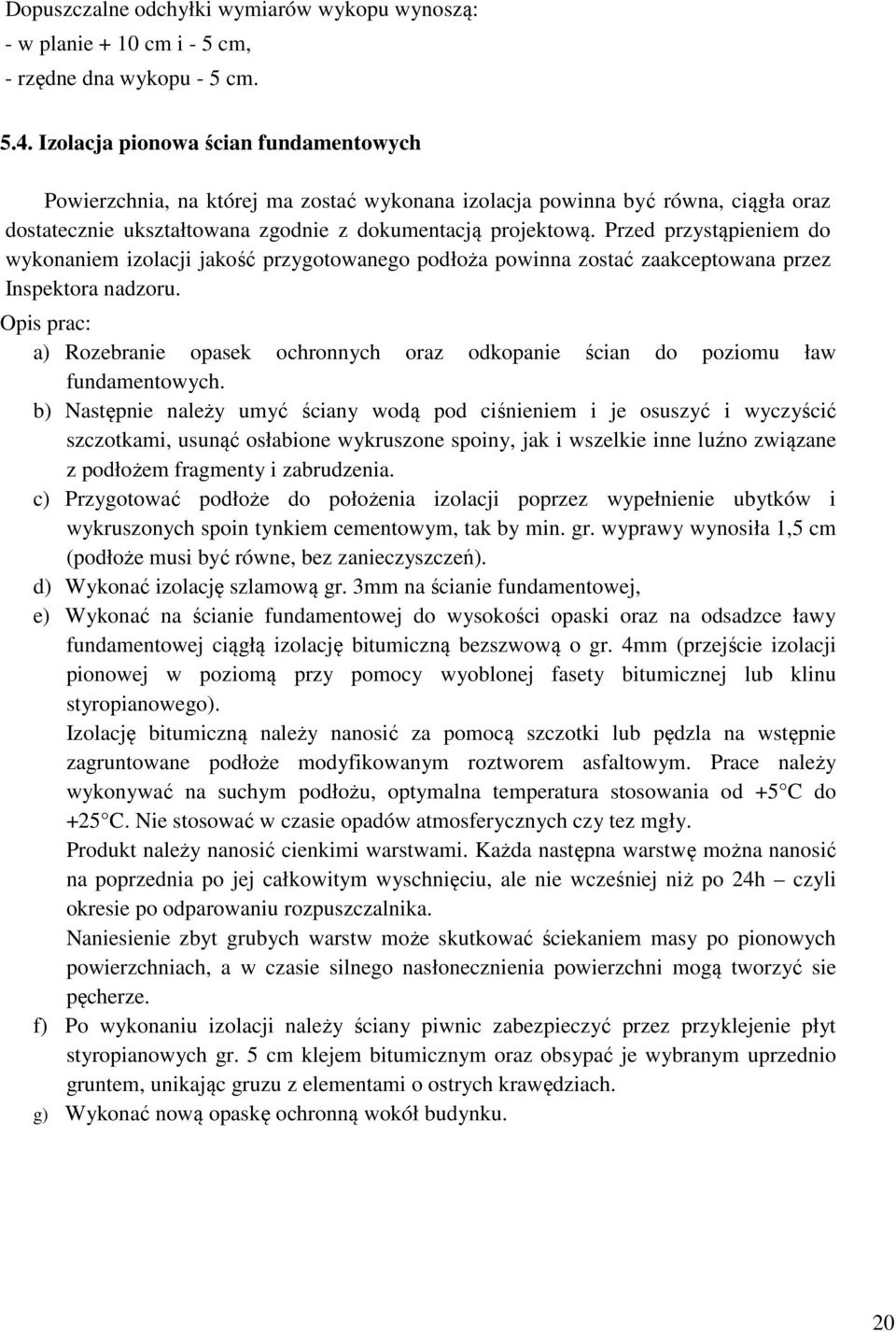 Przed przystąpieniem do wykonaniem izolacji jakość przygotowanego podłoża powinna zostać zaakceptowana przez Inspektora nadzoru.