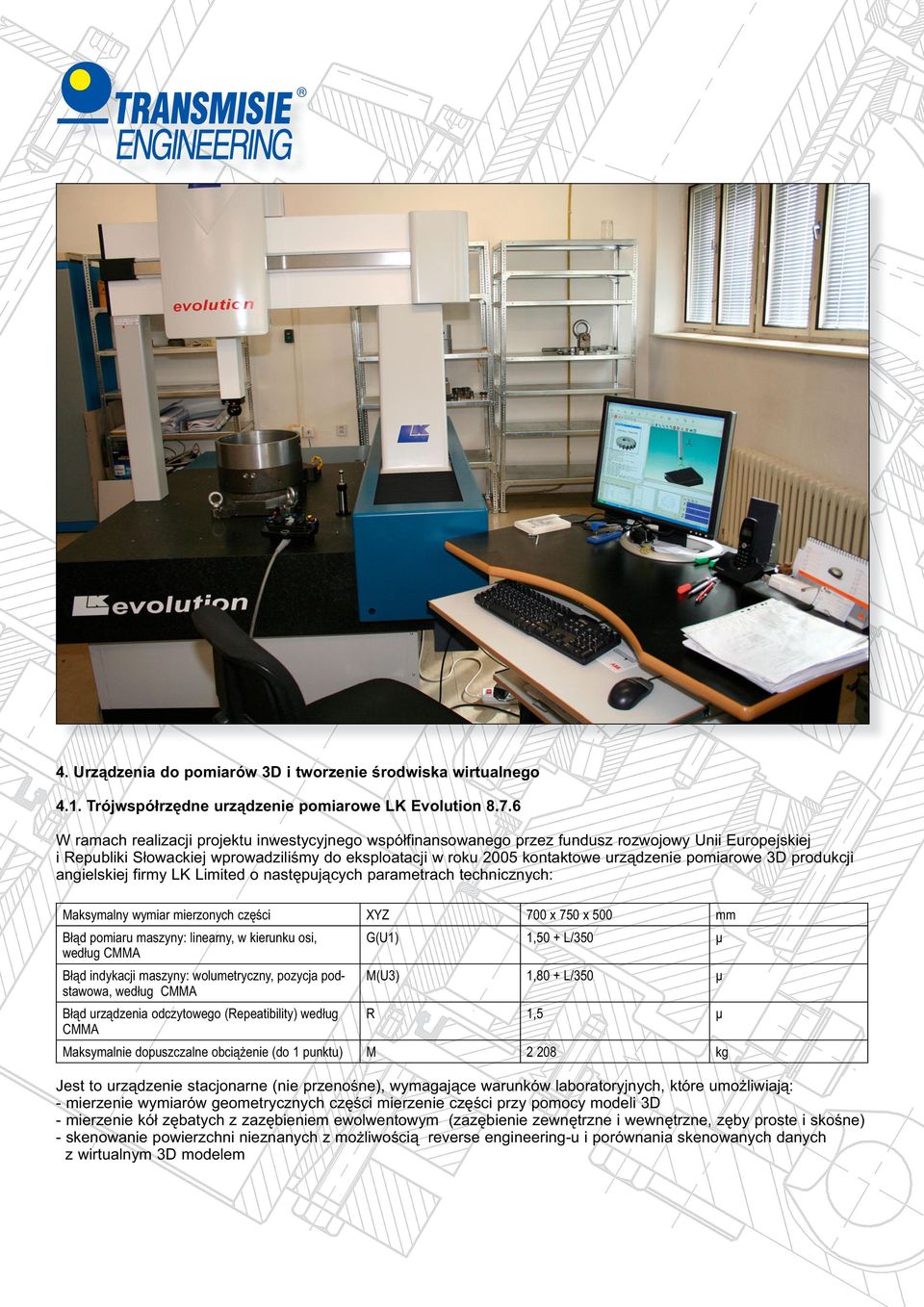 pomiarowe 3D produkcji angielskiej firmy LK Limited o następujących parametrach technicznych: Maksymalny wymiar mierzonych części XYZ 700 x 750 x 500 mm Błąd pomiaru maszyny: linearny, w kierunku