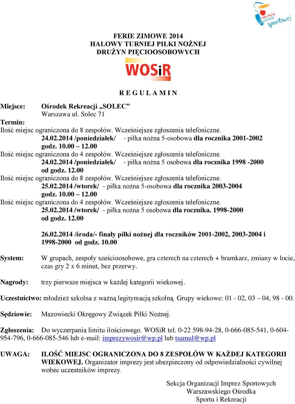 12.00 Ilość miejsc ograniczona do 8 zespołów. Wcześniejsze zgłoszenia telefoniczne. 25.02.2014 /wtorek/ - piłka nożna 5-osobowa dla rocznika 2003-2004 godz. 10.00 12.