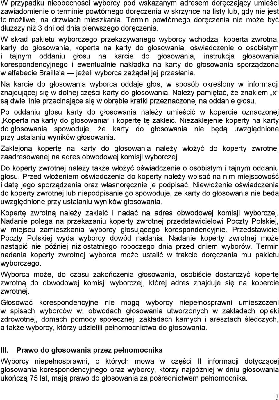 W skład pakietu wyborczego przekazywanego wyborcy wchodzą: koperta zwrotna, karty do głosowania, koperta na karty do głosowania, oświadczenie o osobistym i tajnym oddaniu głosu na karcie do