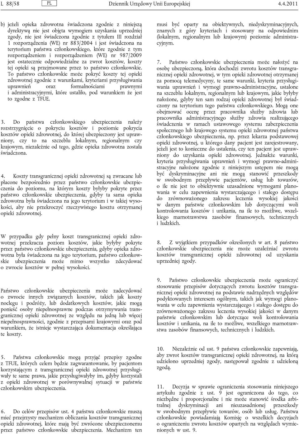 (WE) nr 883/2004 i jest świadczona na terytorium państwa członkowskiego, które zgodnie z tym rozporządzeniem i rozporządzeniem (WE) nr 987/2009 jest ostatecznie odpowiedzialne za zwrot kosztów,