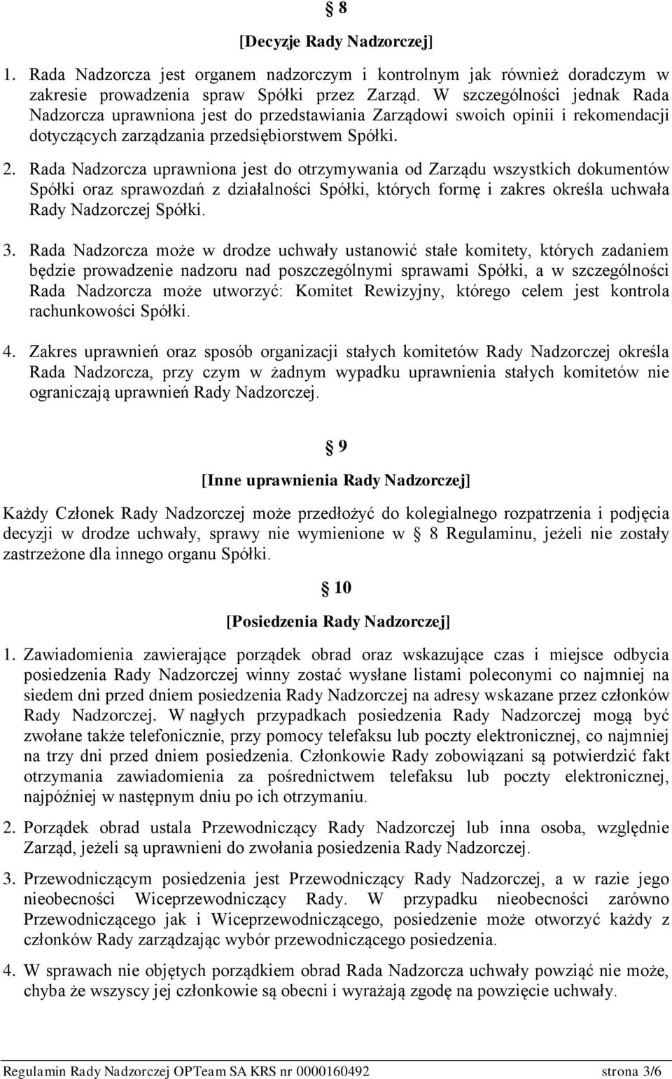 Rada Nadzorcza uprawniona jest do otrzymywania od Zarządu wszystkich dokumentów Spółki oraz sprawozdań z działalności Spółki, których formę i zakres określa uchwała Rady Nadzorczej Spółki. 3.