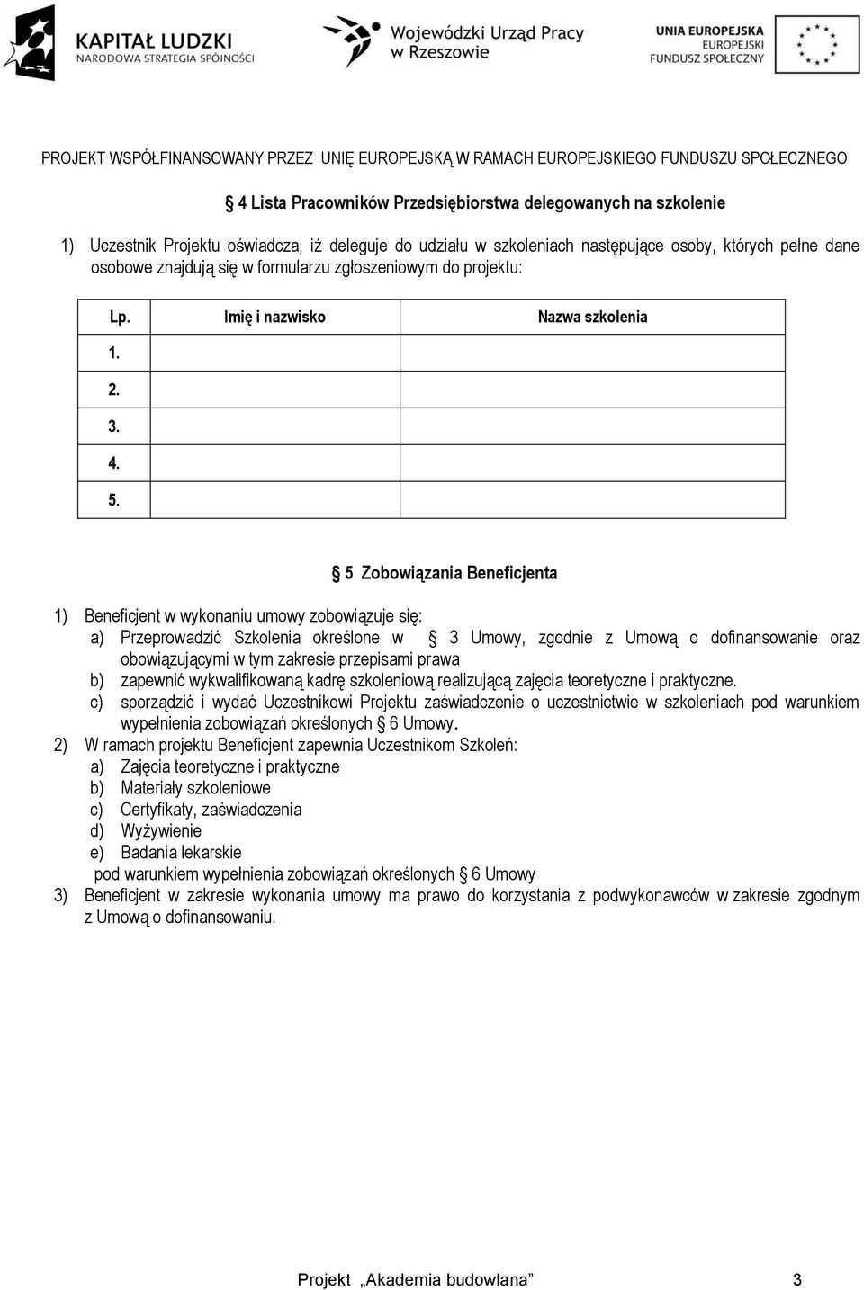 5 Zobowiązania Beneficjenta 1) Beneficjent w wykonaniu umowy zobowiązuje się: a) Przeprowadzić Szkolenia określone w 3 Umowy, zgodnie z Umową o dofinansowanie oraz obowiązującymi w tym zakresie