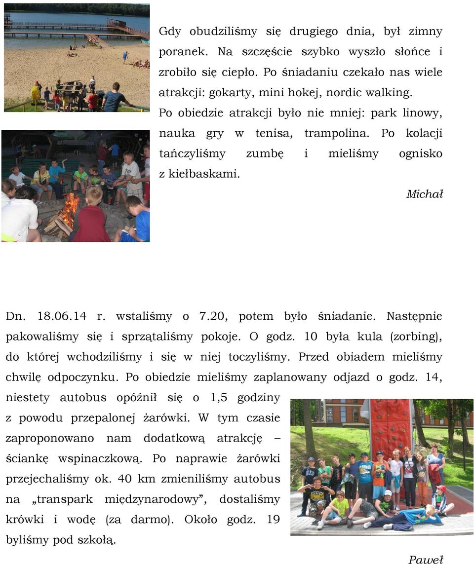 20, potem było śniadanie. Następnie pakowaliśmy się i sprzątaliśmy pokoje. O godz. 10 była kula (zorbing), do której wchodziliśmy i się w niej toczyliśmy. Przed obiadem mieliśmy chwilę odpoczynku.