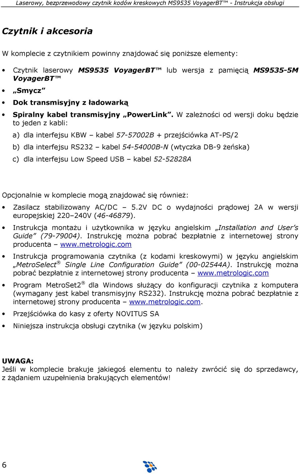 W zaleŝności od wersji doku będzie to jeden z kabli: a) dla interfejsu KBW kabel 57-57002B + przejściówka AT-PS/2 b) dla interfejsu RS232 kabel 54-54000B-N (wtyczka DB-9 Ŝeńska) c) dla interfejsu Low