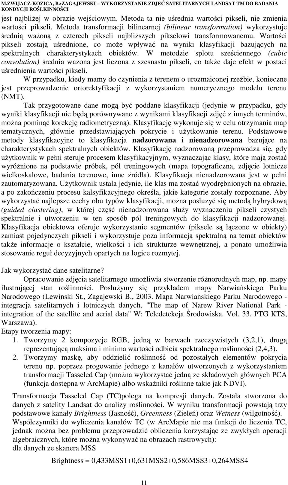Metoda transformacji bilinearnej (bilinear transformation) wykorzystuje średnią waŝoną z czterech pikseli najbliŝszych pikselowi transformowanemu.