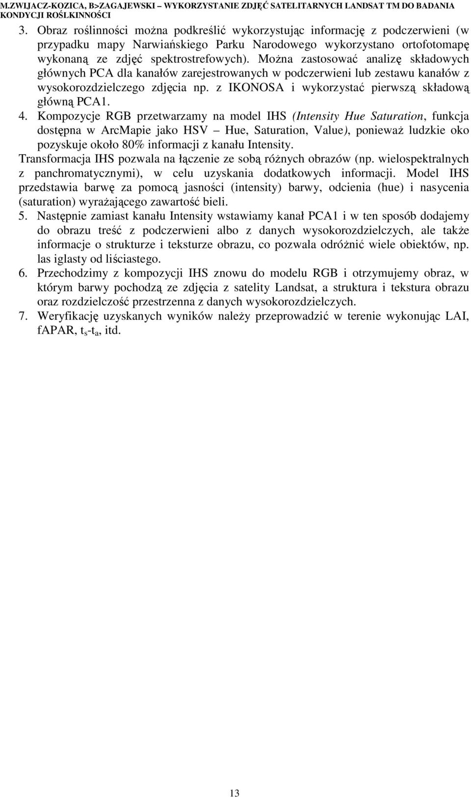 MoŜna zastosować analizę składowych głównych PCA dla kanałów zarejestrowanych w podczerwieni lub zestawu kanałów z wysokorozdzielczego zdjęcia np.