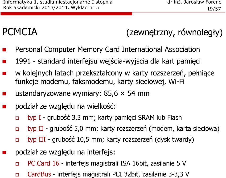 ze względu na wielkość: typ I - grubość 3,3 mm; karty pamięci SRAM lub Flash typ II - grubość 5,0 mm; karty rozszerzeń (modem, karta sieciowa) typ III - grubość 10,5 mm; karty