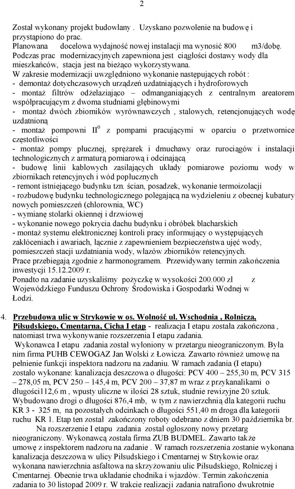 W zakresie modernizacji uwzględniono wykonanie następujących robót : - demontaż dotychczasowych urządzeń uzdatniających i hydroforowych - montaż filtrów odżelaziająco odmanganiających z centralnym