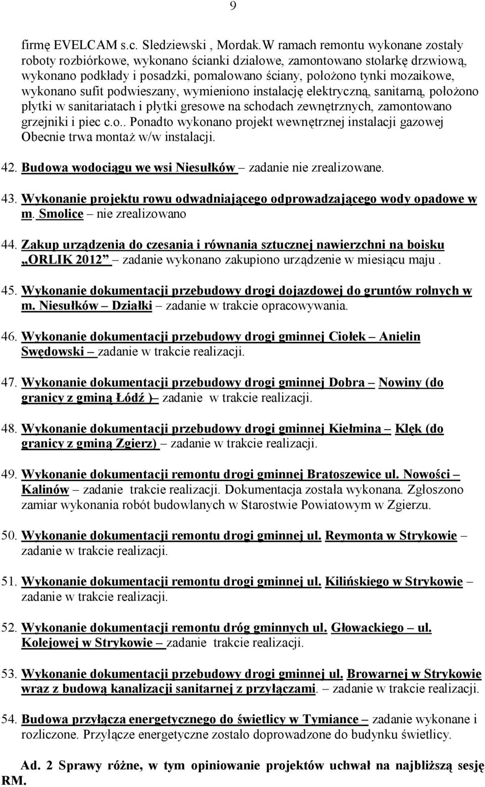 sufit podwieszany, wymieniono instalację elektryczną, sanitarną, położono płytki w sanitariatach i płytki gresowe na schodach zewnętrznych, zamontowano grzejniki i piec c.o.. Ponadto wykonano projekt wewnętrznej instalacji gazowej Obecnie trwa montaż w/w instalacji.