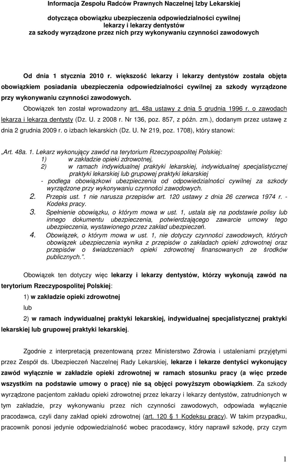 większość lekarzy i lekarzy dentystów została objęta obowiązkiem posiadania ubezpieczenia odpowiedzialności cywilnej za szkody wyrządzone przy wykonywaniu czynności zawodowych.