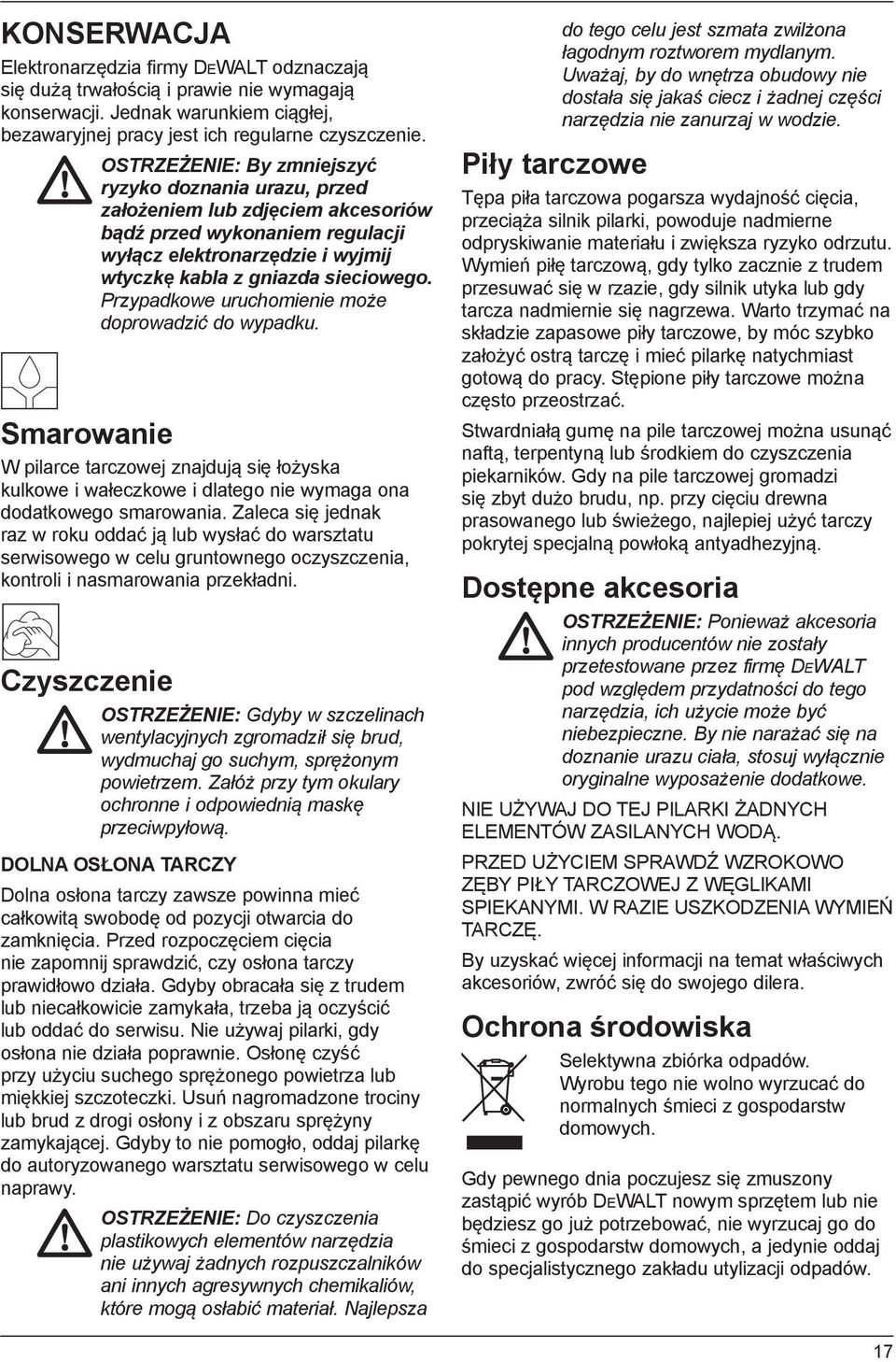 Przypadkowe uruchomienie może doprowadzić do wypadku. Smarowanie W pilarce tarczowej znajdują się łożyska kulkowe i wałeczkowe i dlatego nie wymaga ona dodatkowego smarowania.
