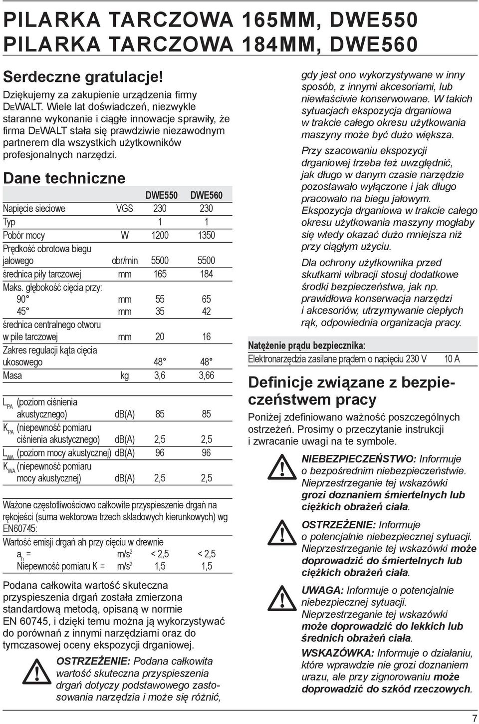 Dane techniczne DWE550 DWE560 Napięcie sieciowe VGS 230 230 Typ 1 1 Pobór mocy W 1200 1350 Prędkość obrotowa biegu jałowego obr/min 5500 5500 średnica piły tarczowej mm 165 184 Maks.