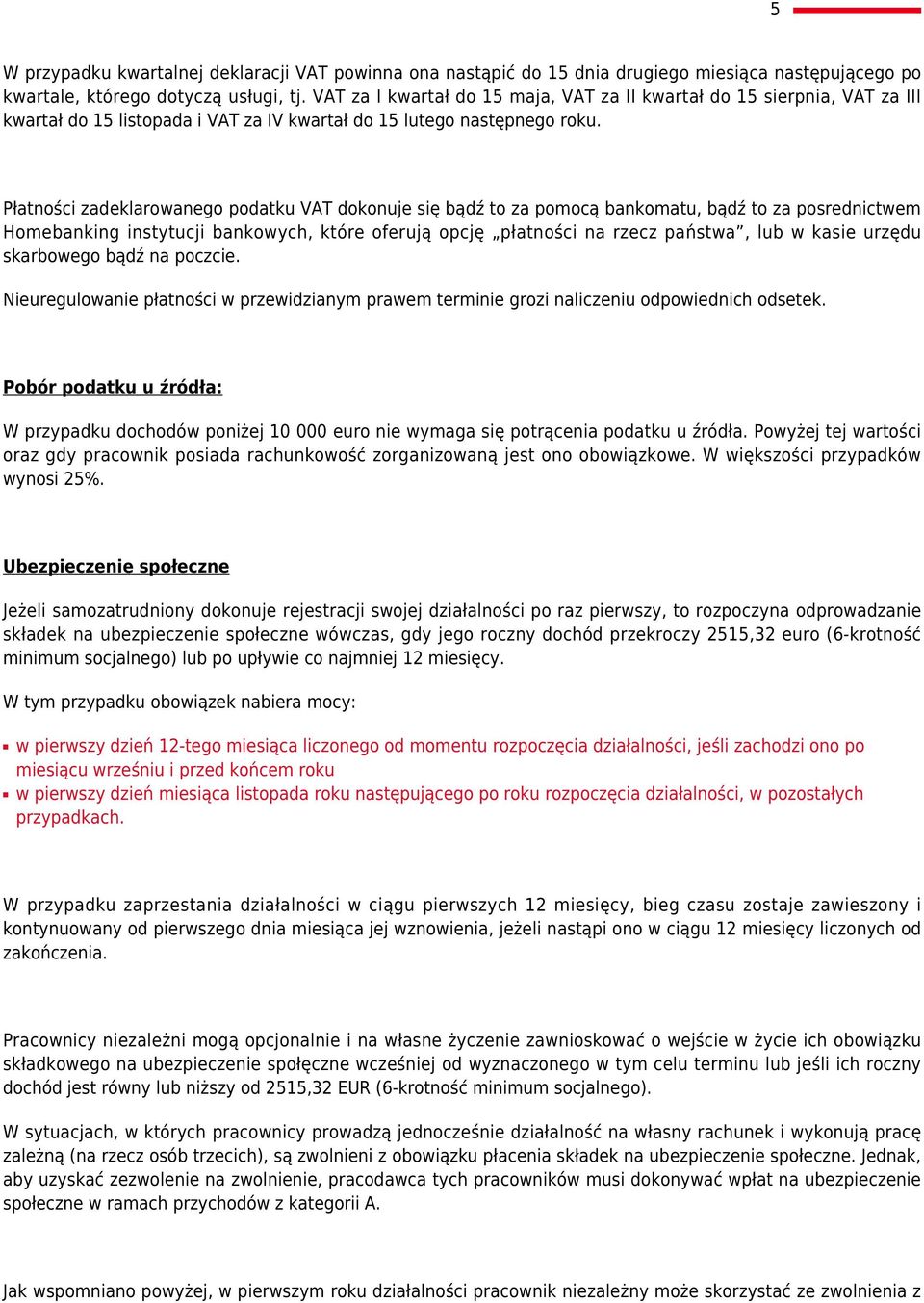 Płatności zadeklarowanego podatku VAT dokonuje się bądź to za pomocą bankomatu, bądź to za posrednictwem Homebanking instytucji bankowych, które oferują opcję płatności na rzecz państwa, lub w kasie