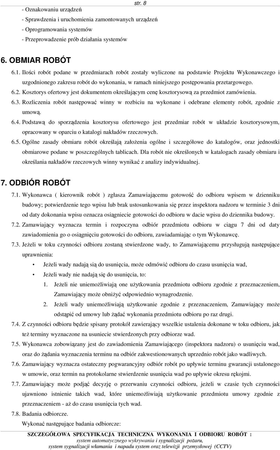 Kosztorys ofertowy jest dokumentem określającym cenę kosztorysową za przedmiot zamówienia. 6.3. Rozliczenia robót następować winny w rozbiciu na wykonane i odebrane elementy robót, zgodnie z umową. 6.4.