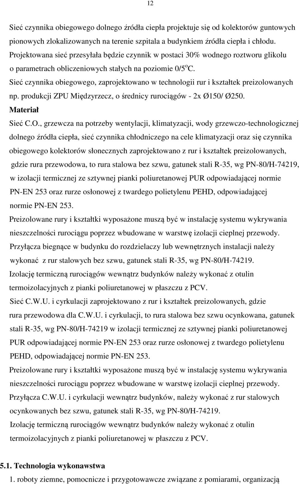 Sieć czynnika obiegowego, zaprojektowano w technologii rur i kształtek preizolowanych np. produkcji ZPU Międzyrzecz, o średnicy rurociągów - 2x Ø150/ Ø250. Materiał Sieć C.O.