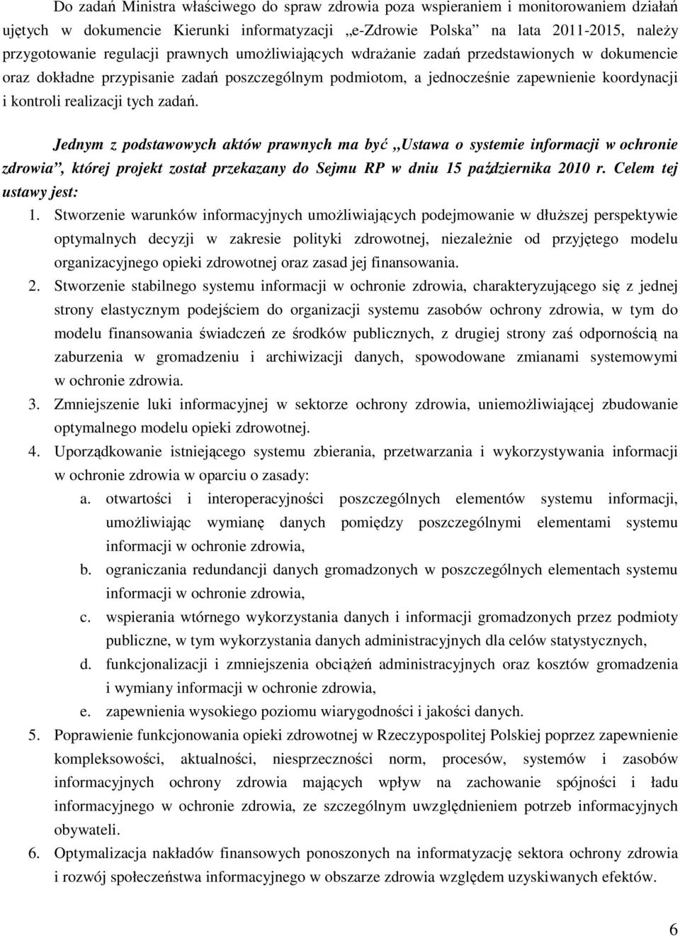 Jednym z podstawowych aktów prawnych ma być Ustawa o systemie informacji w ochronie zdrowia, której projekt został przekazany do Sejmu RP w dniu 15 października 2010 r. Celem tej ustawy jest: 1.