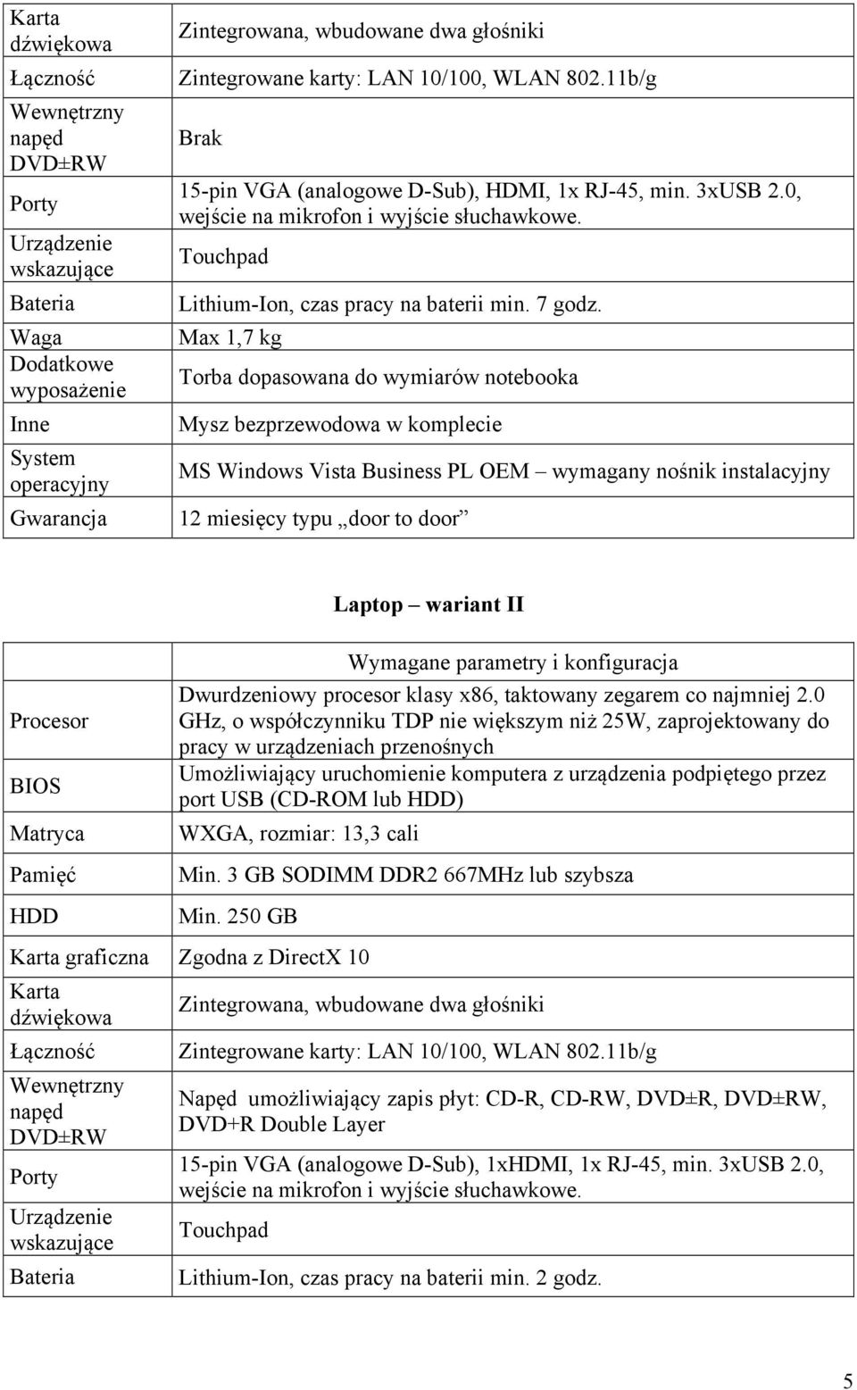 Max 1,7 kg Torba dopasowana do wymiarów notebooka Mysz bezprzewodowa w komplecie MS Windows Vista Business PL OEM wymagany nośnik instalacyjny 12 miesięcy typu door to door Procesor BIOS Matryca