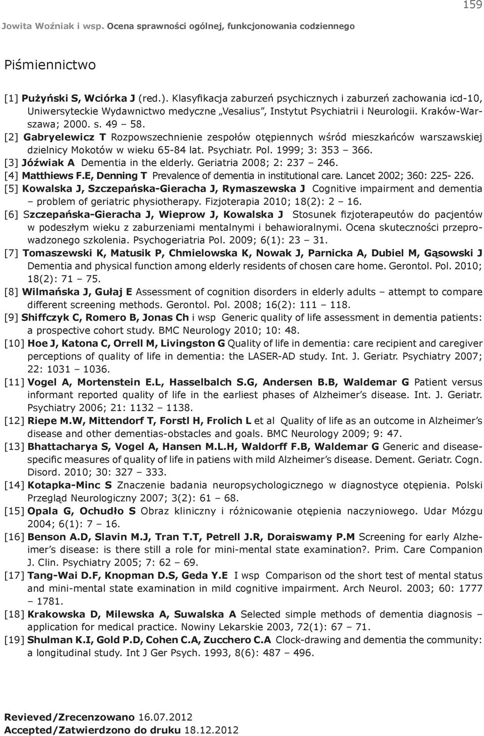 [3] Jóźwiak A Dementia in the elderly. Geriatria 2008; 2: 237 246. [4] Matthiews F.E, Denning T Prevalence of dementia in institutional care. Lancet 2002; 360: 225-226.