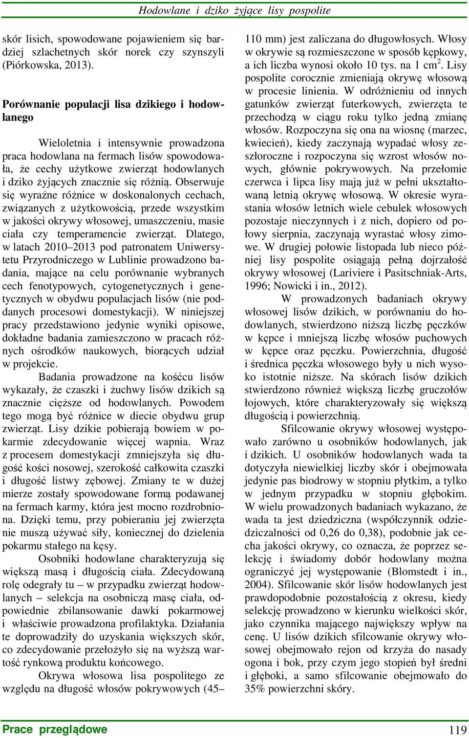 się różnią. Obserwuje się wyraźne różnice w doskonalonych cechach, związanych z użytkowością, przede wszystkim w jakości okrywy włosowej, umaszczeniu, masie ciała czy temperamencie zwierząt.
