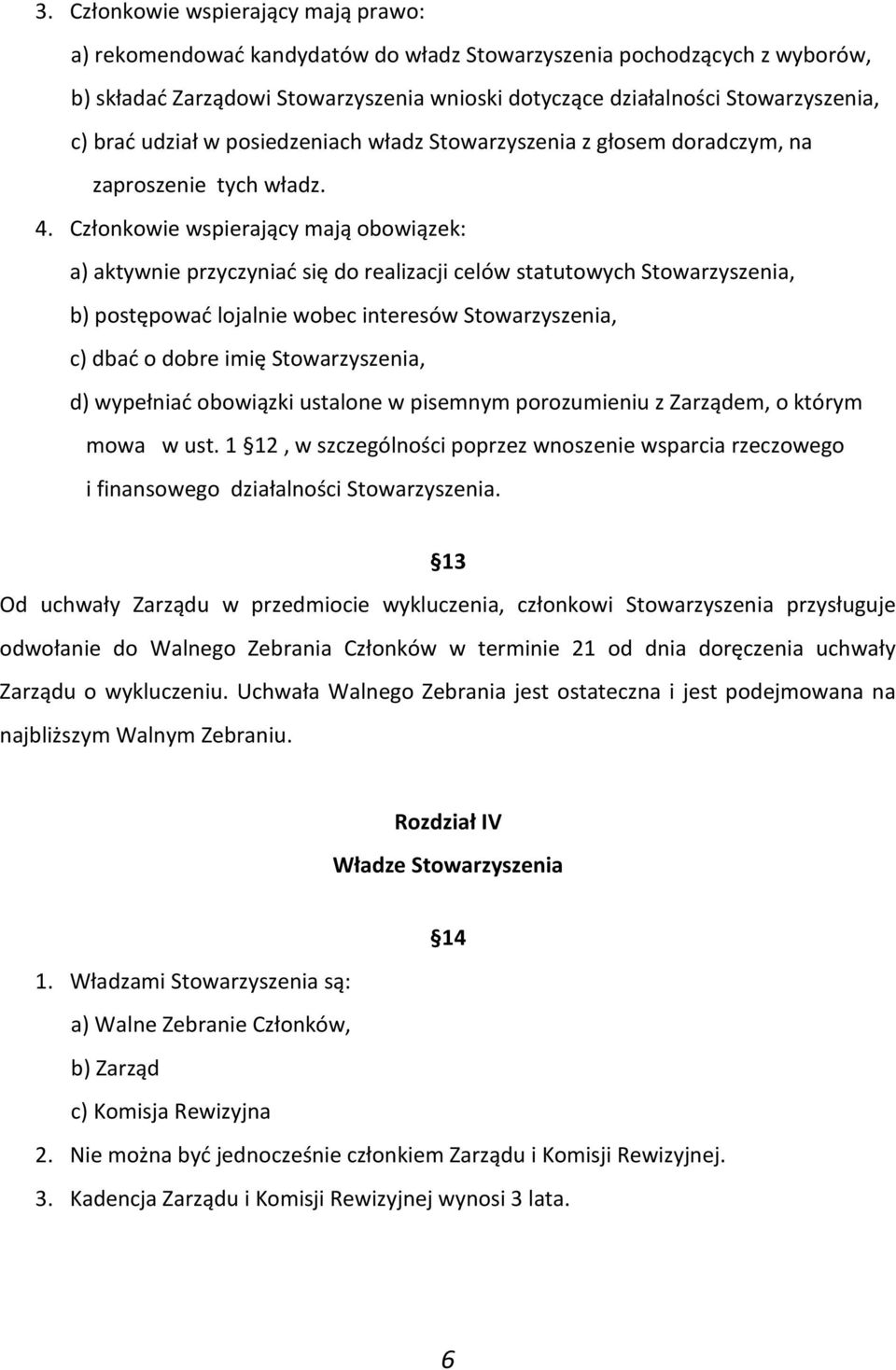 Członkowie wspierający mają obowiązek: a) aktywnie przyczyniać się do realizacji celów statutowych Stowarzyszenia, b) postępować lojalnie wobec interesów Stowarzyszenia, c) dbać o dobre imię