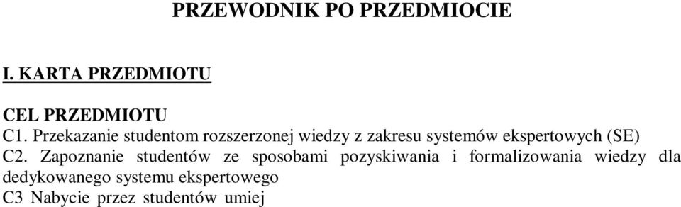 Rok: II Semestr: III Liczba punktów: 6 ECTS PRZEWODNIK PO PRZEDMIOCIE I. KARTA PRZEDMIOTU CEL PRZEDMIOTU C1. Przekazanie studentom rozszerzonej z zakresu systemów ekspertowych () C2.