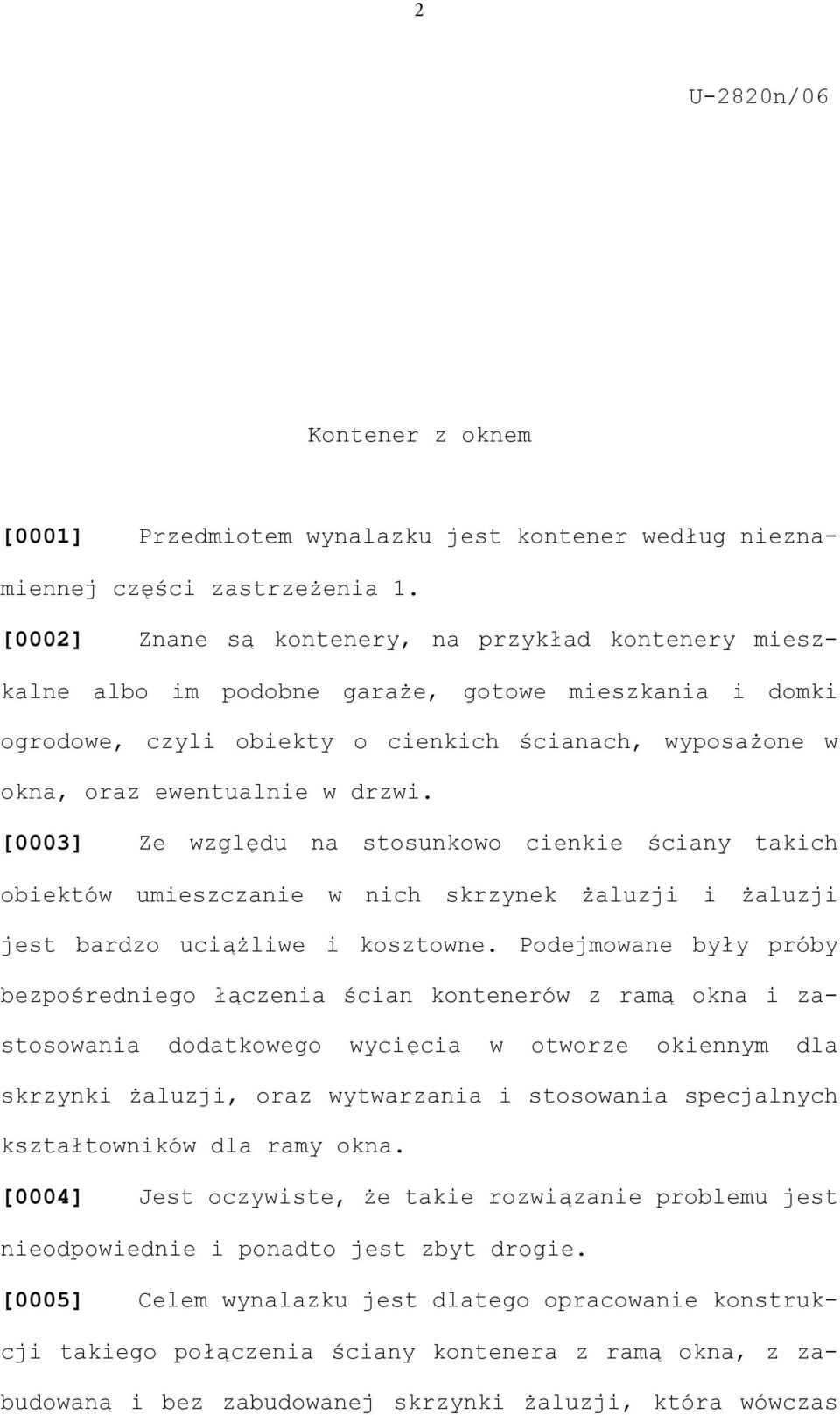 [0003] Ze względu na stosunkowo cienkie ściany takich obiektów umieszczanie w nich skrzynek żaluzji i żaluzji jest bardzo uciążliwe i kosztowne.