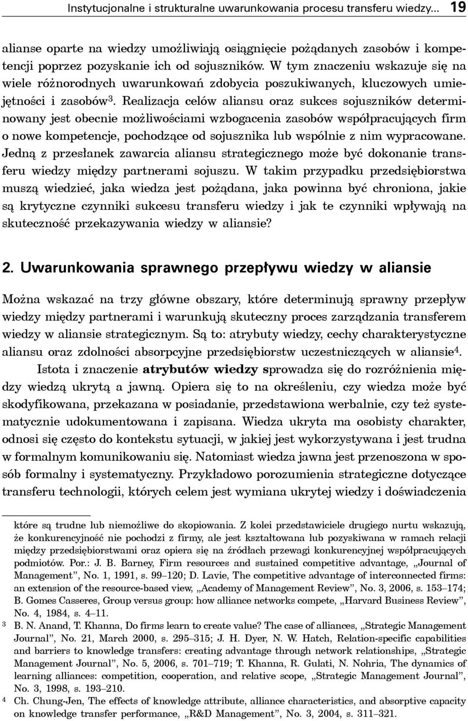 Realizacja celów aliansu oraz sukces sojuszników determinowany jest obecnie możliwościami wzbogacenia zasobów współpracujących firm o nowe kompetencje, pochodzące od sojusznika lub wspólnie z nim