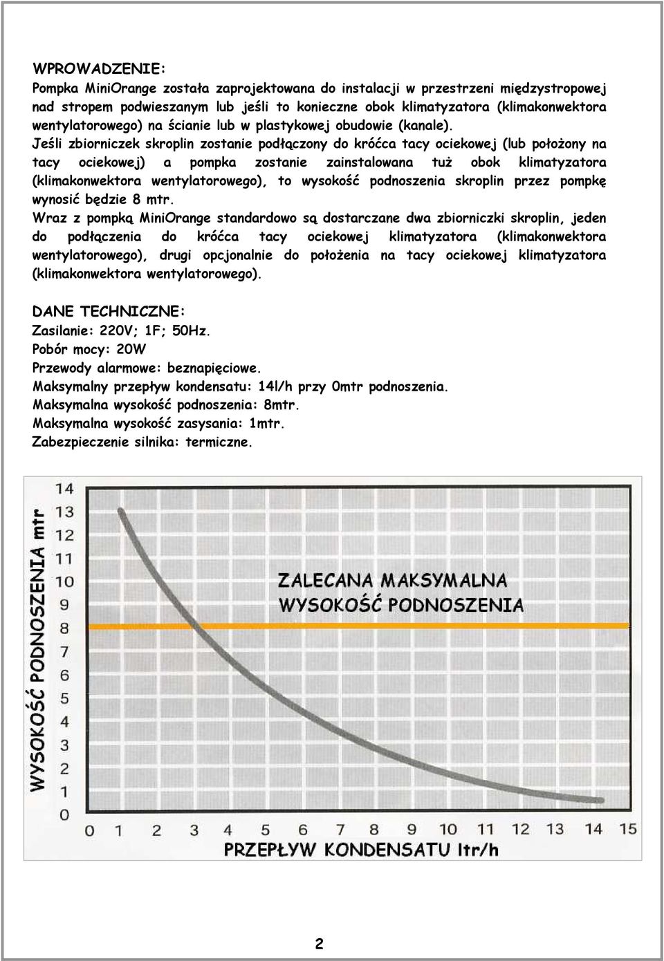 Jeśli zbiorniczek skroplin zostanie podłączony do króćca tacy ociekowej (lub połoŝony na tacy ociekowej) a pompka zostanie zainstalowana tuŝ obok klimatyzatora (klimakonwektora wentylatorowego), to