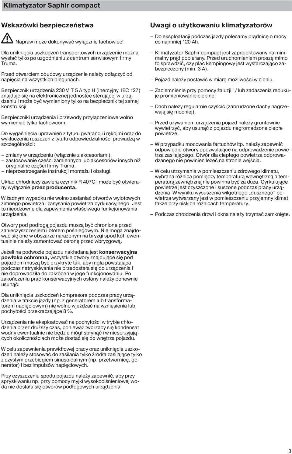 Przed otwarciem obudowy urządzenie należy odłączyć od napięcia na wszystkich biegunach.