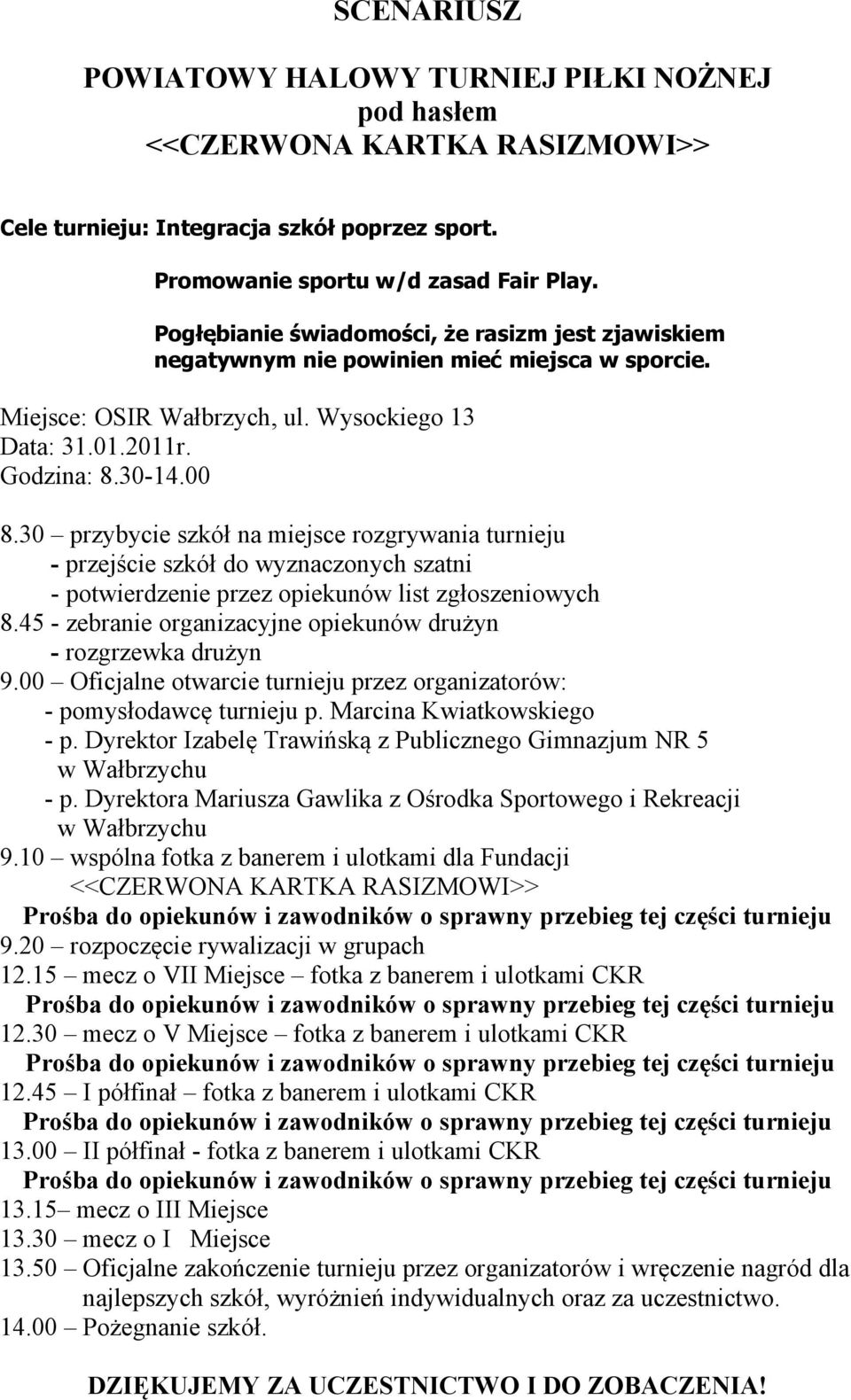 30 przybycie szkół na miejsce rozgrywania turnieju - przejście szkół do wyznaczonych szatni - potwierdzenie przez opiekunów list zgłoszeniowych 8.