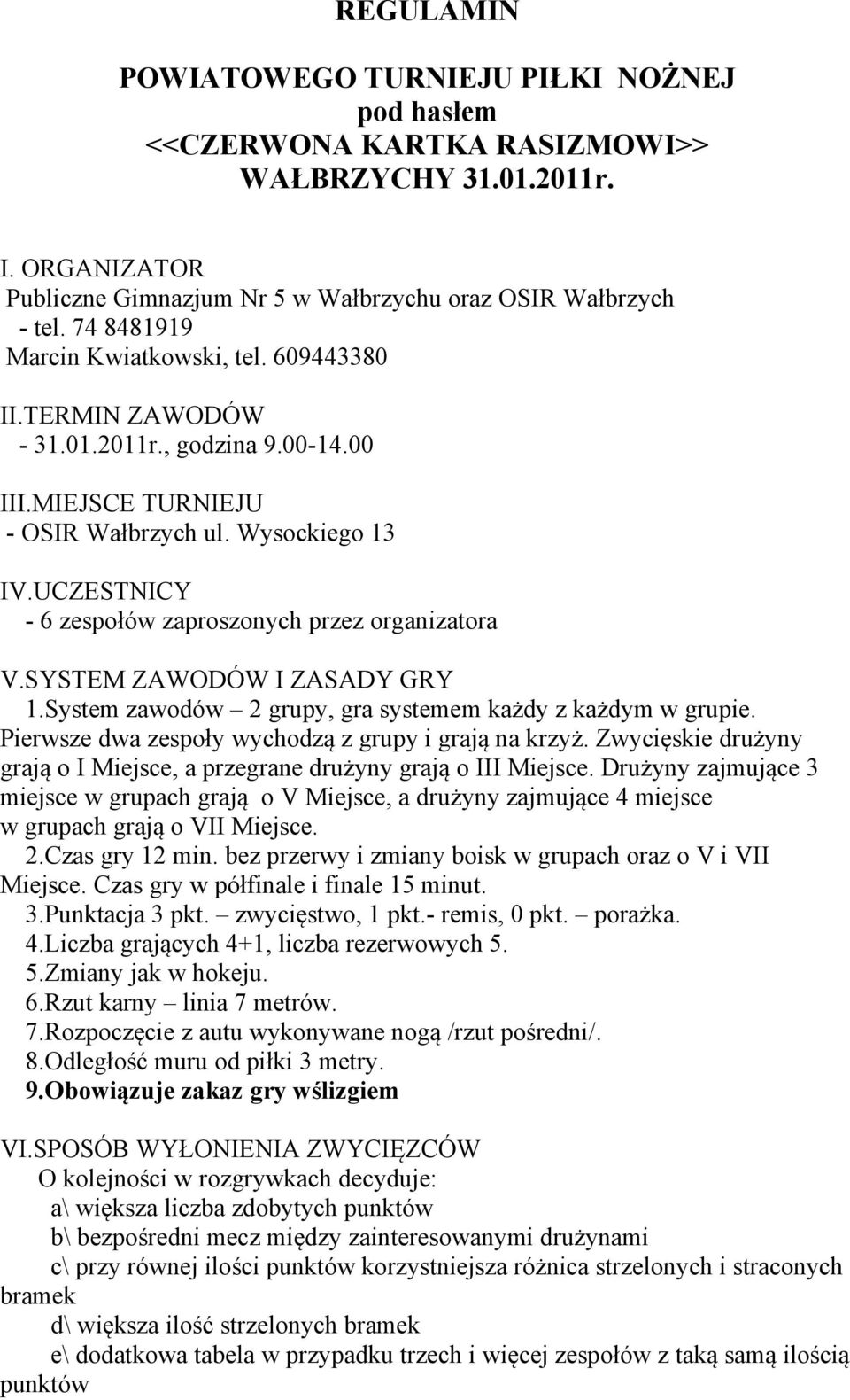 SYSTEM ZAWODÓW I ZASADY GRY 1.System zawodów 2 grupy, gra systemem każdy z każdym w grupie. Pierwsze dwa zespoły wychodzą z grupy i grają na krzyż.