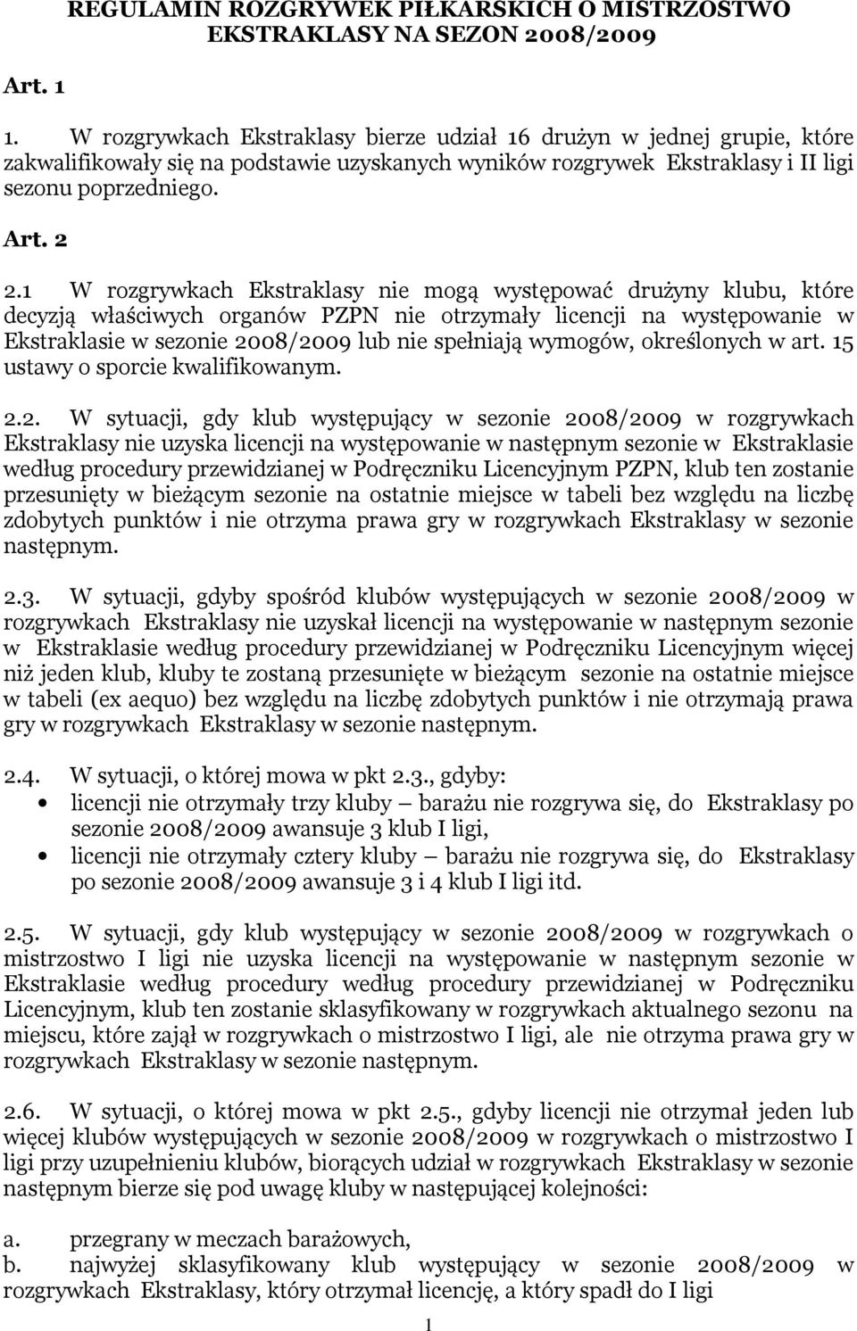 1 W rozgrywkach Ekstraklasy nie mogą występować drużyny klubu, które decyzją właściwych organów PZPN nie otrzymały licencji na występowanie w Ekstraklasie w sezonie 2008/2009 lub nie spełniają