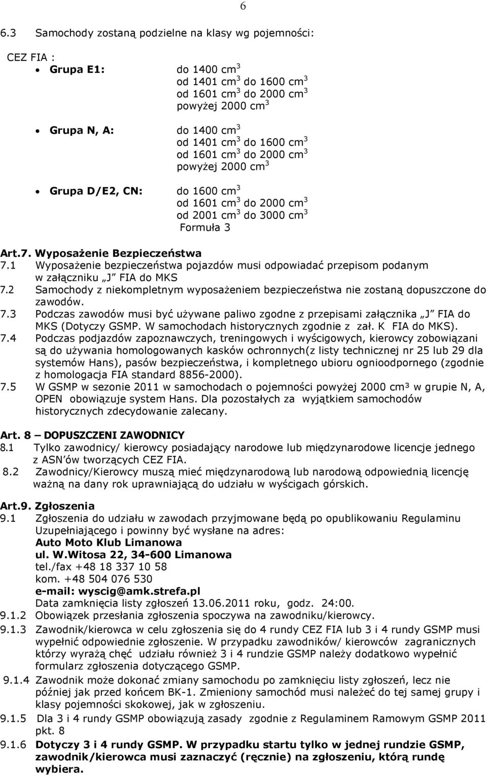 1 WyposaŜenie bezpieczeństwa pojazdów musi odpowiadać przepisom podanym w załączniku J FIA do MKS 7.2 Samochody z niekompletnym wyposaŝeniem bezpieczeństwa nie zostaną dopuszczone do zawodów. 7.3 Podczas zawodów musi być uŝywane paliwo zgodne z przepisami załącznika J FIA do MKS (Dotyczy GSMP.