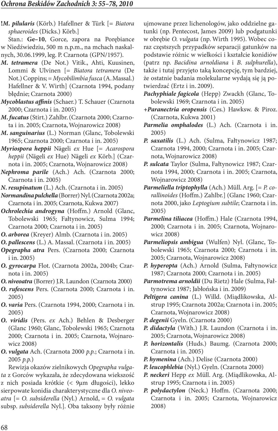 Wirth] (Czarnota 1994, podany błędnie; Czarnota 2000) Mycoblastus affinis (Schaer.) T. Schauer (Czarnota 2000; Czarnota M. fucatus (Stirt.) Zahlbr. (Czarnota 2000; Czarnota i in.