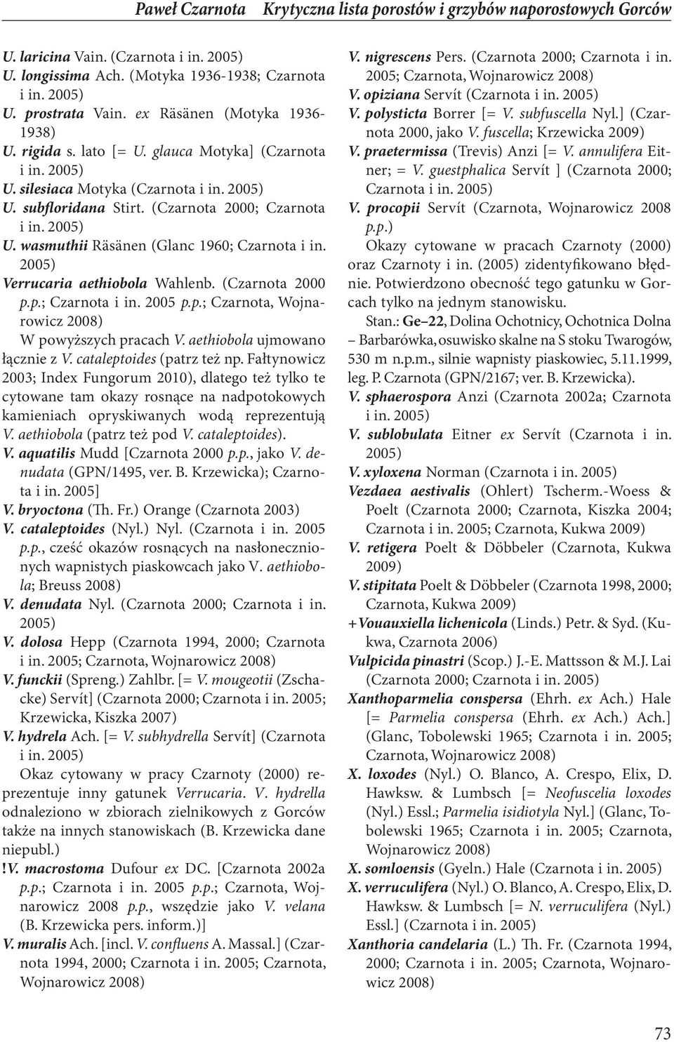 Verrucaria aethiobola Wahlenb. (Czarnota 2000 p.p.; Czarnota i in. 2005 p.p.; Czarnota, Wojnarowicz W powyższych pracach V. aethiobola ujmowano łącznie z V. cataleptoides (patrz też np.