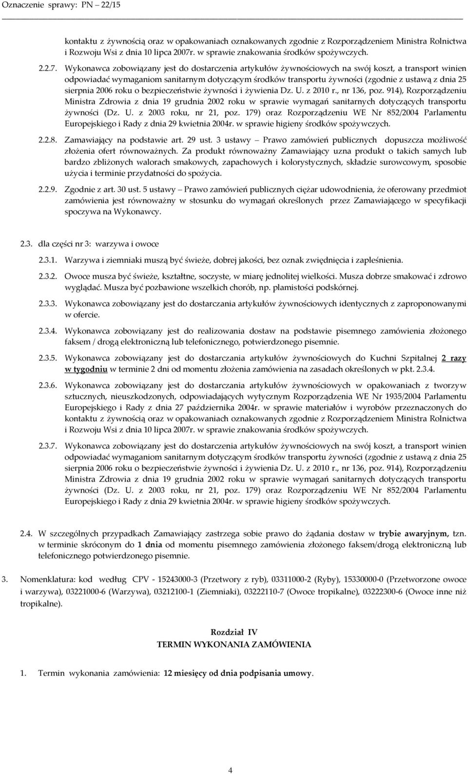 Wykonawca zobowiązany jest do dostarczenia artykułów żywnościowych na swój koszt, a transport winien odpowiadać wymaganiom sanitarnym dotyczącym środków transportu żywności (zgodnie z ustawą z dnia