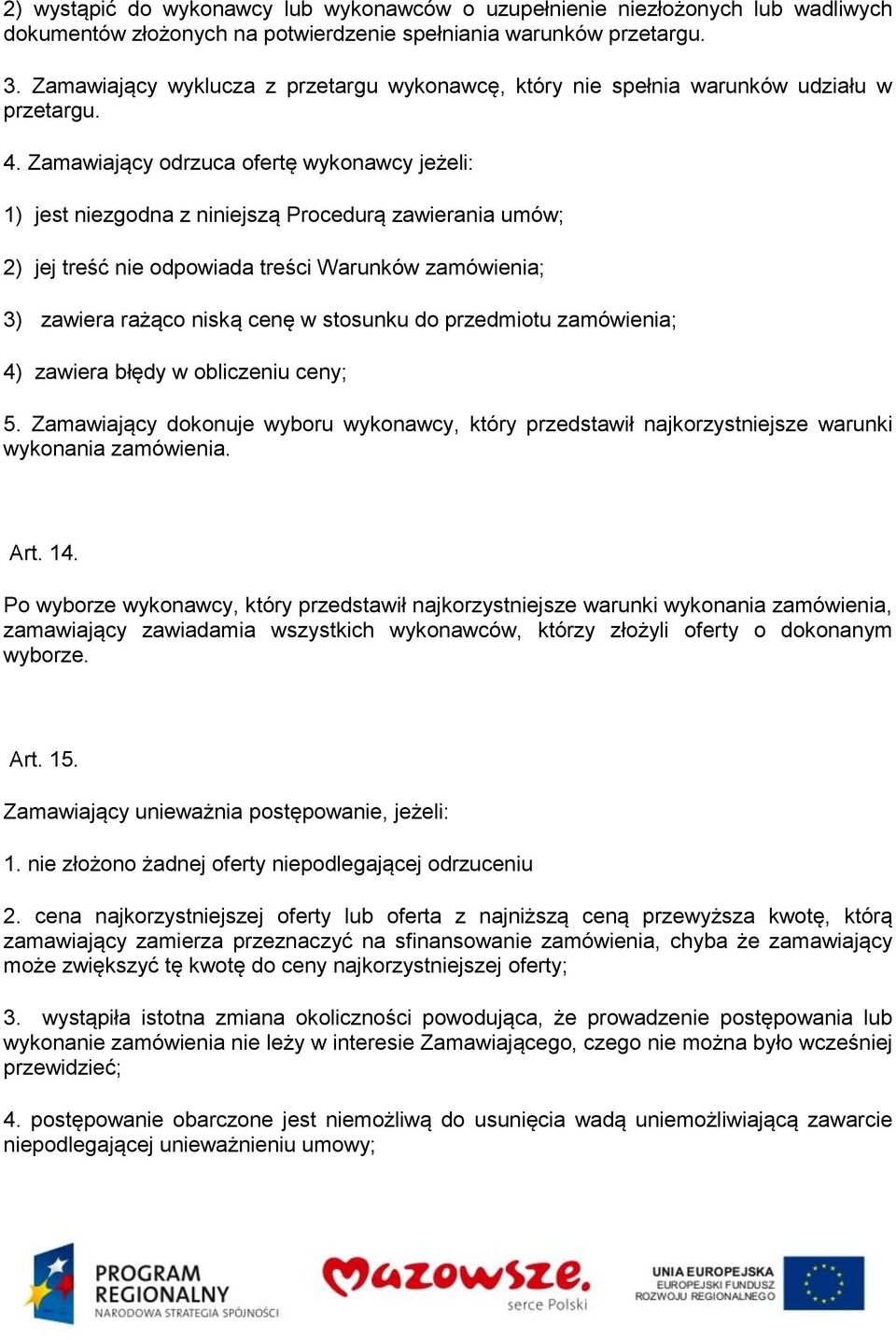 Zamawiający odrzuca ofertę wykonawcy jeżeli: 1) jest niezgodna z niniejszą Procedurą zawierania umów; 2) jej treść nie odpowiada treści Warunków zamówienia; 3) zawiera rażąco niską cenę w stosunku do