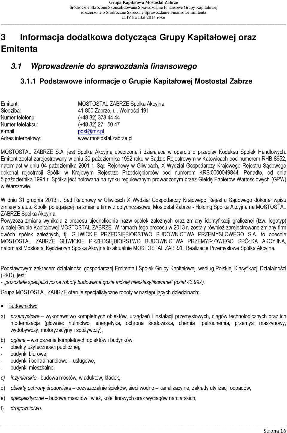 Emitent został zarejestrowany w dniu 30 października 1992 roku w Sądzie Rejestrowym w Katowicach pod numerem RHB 8652, natomiast w dniu 04 października 2001 r.