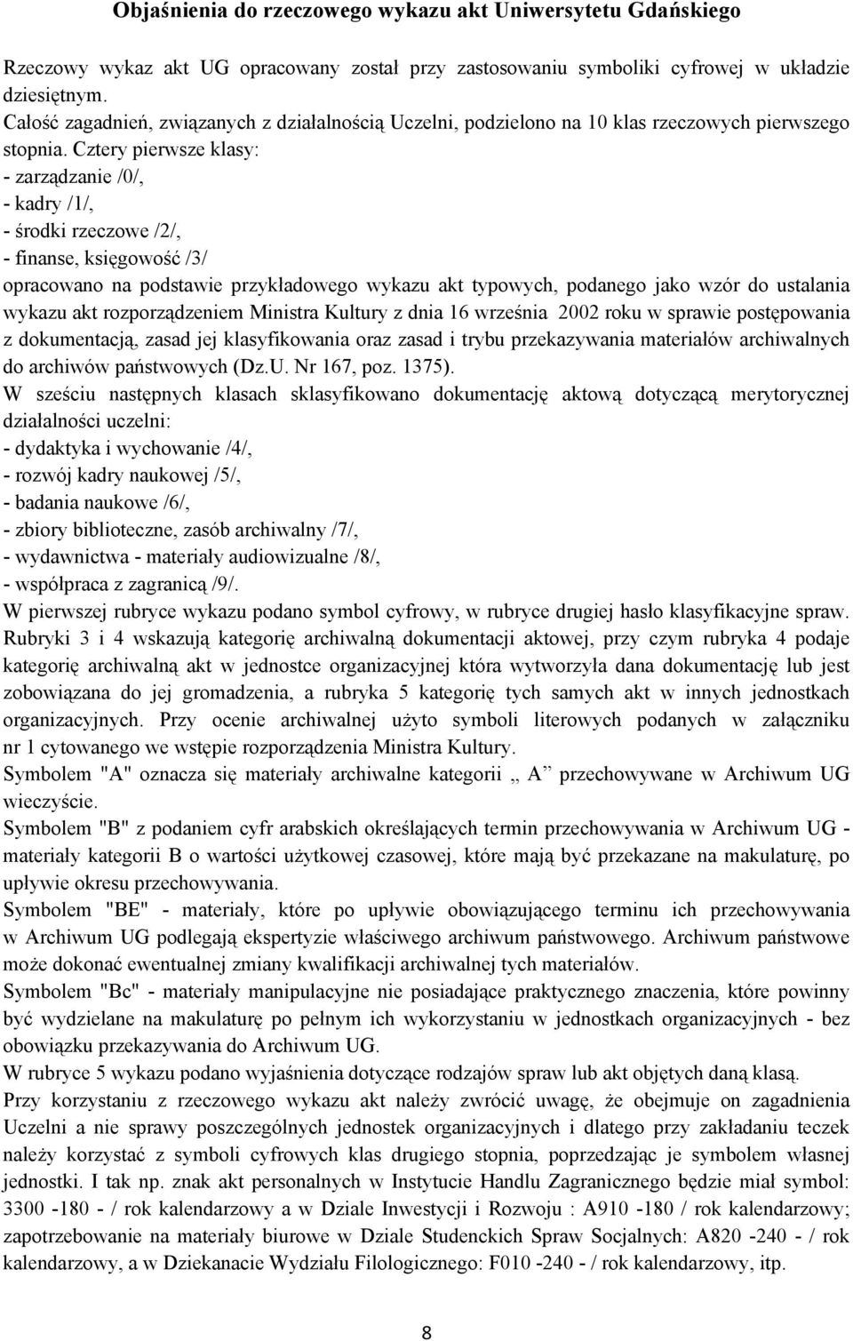 Cztery pierwsze klasy: - zarządzanie /0/, - kadry /1/, - środki rzeczowe /2/, - finanse, księgowość /3/ opracowano na podstawie przykładowego wykazu akt typowych, podanego jako wzór do ustalania