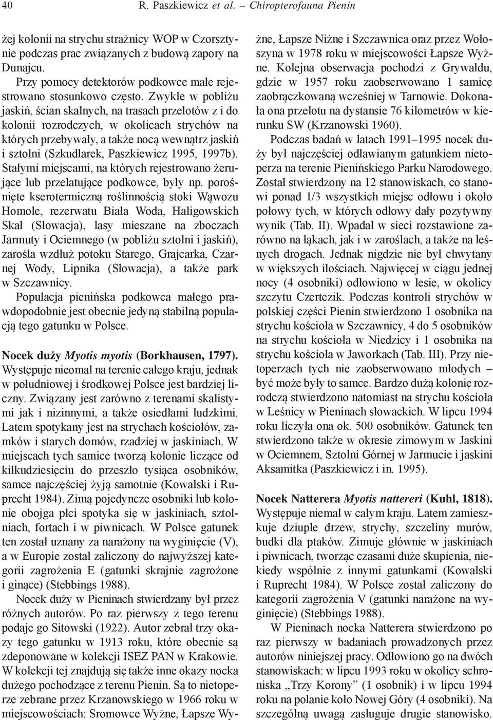 Zwykle w pobliżu jaskiń, ścian skalnych, na trasach przelotów z i do kolonii rozrodczych, w okolicach strychów na których przebywały, a także nocą wewnątrz jaskiń i sztolni (Szkudlarek, Paszkiewicz