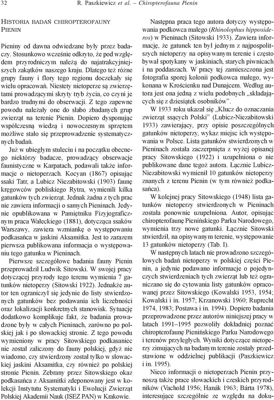 Niestety nietoperze są zwierzętami prowadzącymi skryty tryb życia, co czyni je bardzo trudnymi do obserwacji. Z tego zapewne powodu należały one do słabo zbadanych grup zwierząt na terenie Pienin.