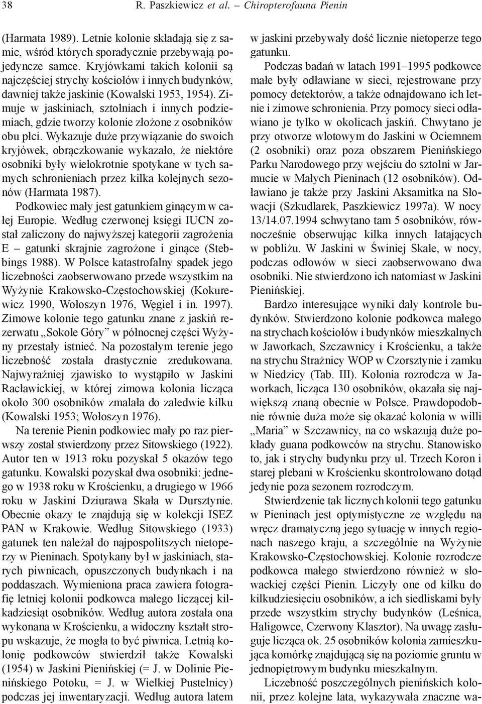 Zimuje w jaskiniach, sztolniach i innych podziemiach, gdzie tworzy kolonie złożone z osobników obu płci.