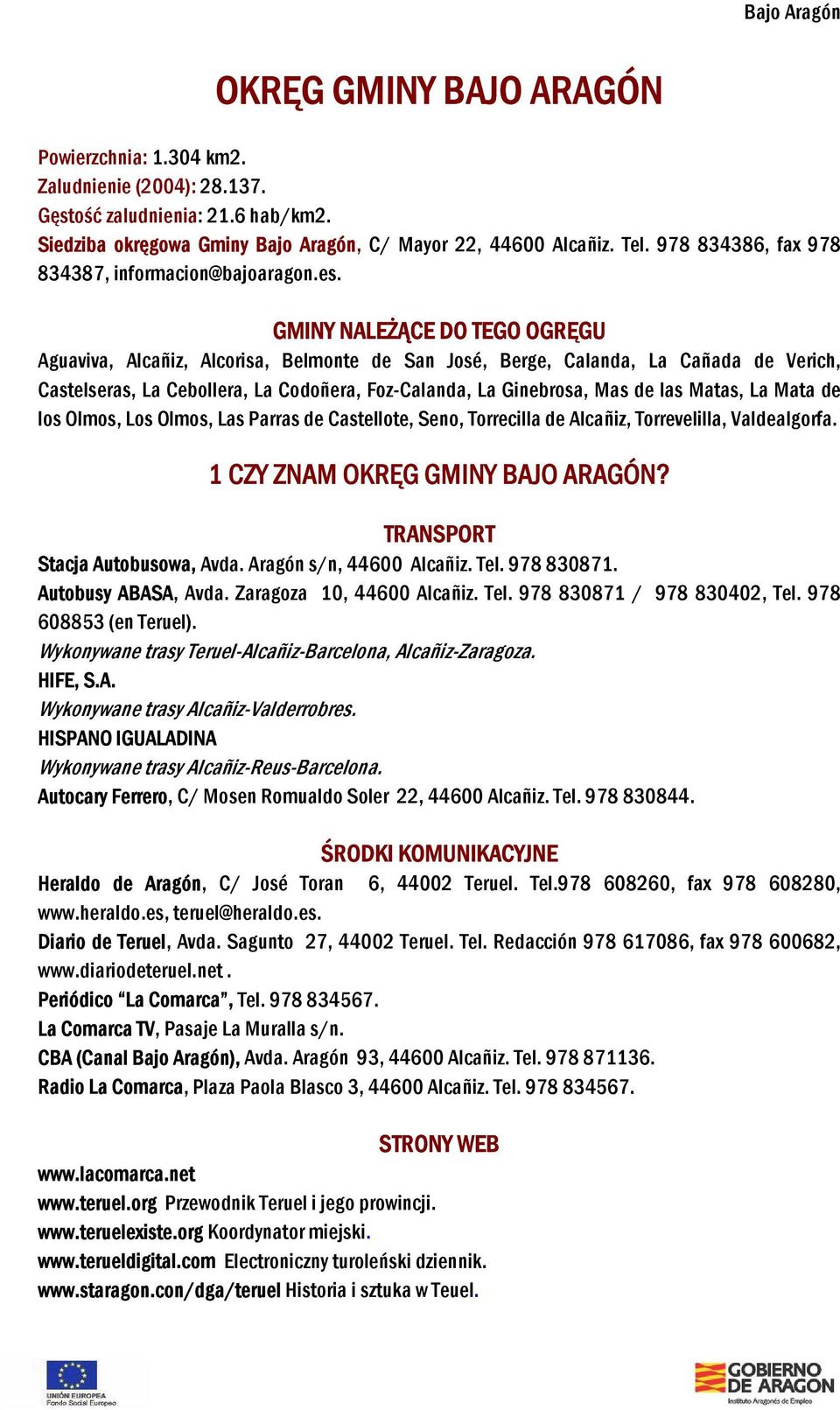 GMINY NALEŻĄCE DO TEGO OGRĘGU Aguaviva, Alcañiz, Alcorisa, Belmonte de San José, Berge, Calanda, La Cañada de Verich, Castelseras, La Cebollera, La Codoñera, Foz-Calanda, La Ginebrosa, Mas de las