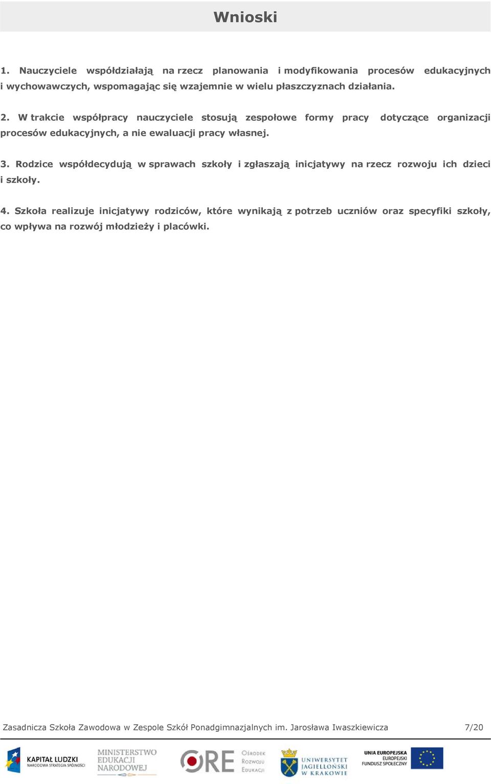 W trakcie współpracy nauczyciele stosują zespołowe formy pracy dotyczące organizacji procesów edukacyjnych, a nie ewaluacji pracy własnej. 3.