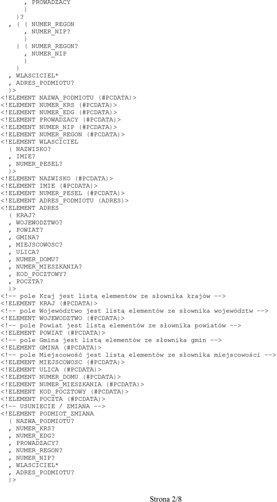 ELEMENT IMIE (#PCDATA> <!ELEMENT NUMER_PESEL (#PCDATA> <!ELEMENT ADRES_PODMIOTU (ADRES> <!ELEMENT ADRES ( KRAJ?, WOJEWODZTWO?, POWIAT?, GMINA?, MIEJSCOWOSC?, ULICA?, NUMER_DOMU?, NUMER_MIESZKANIA?