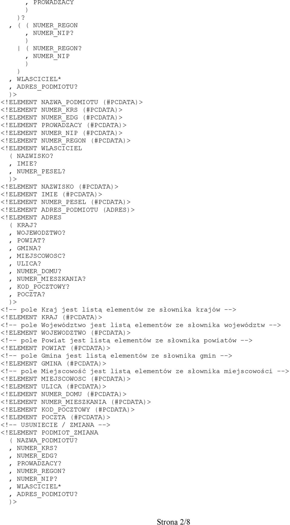 ELEMENT IMIE (#PCDATA> <!ELEMENT NUMER_PESEL (#PCDATA> <!ELEMENT ADRES_PODMIOTU (ADRES> <!ELEMENT ADRES ( KRAJ?, WOJEWODZTWO?, POWIAT?, GMINA?, MIEJSCOWOSC?, ULICA?, NUMER_DOMU?, NUMER_MIESZKANIA?