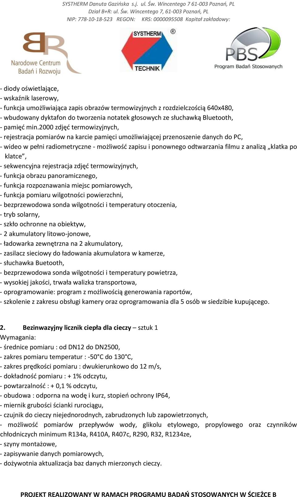 2000 zdjęć termowizyjnych, - rejestracja pomiarów na karcie pamięci umożliwiającej przenoszenie danych do PC, - wideo w pełni radiometryczne - możliwość zapisu i ponownego odtwarzania filmu z analizą