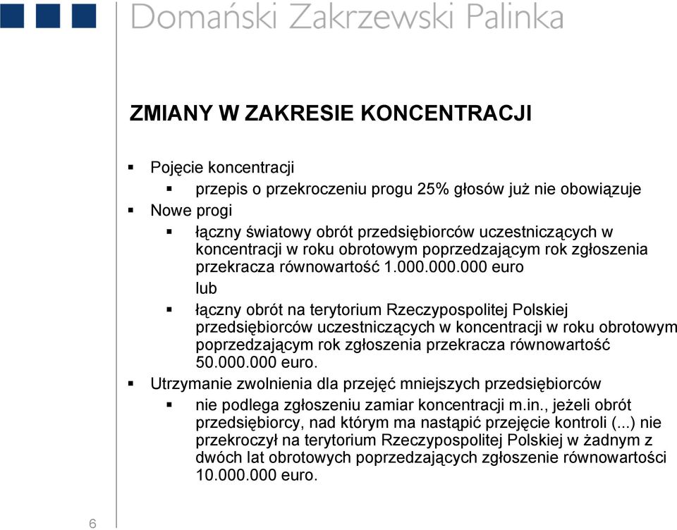 000.000 euro lub łączny obrót na terytorium Rzeczypospolitej Polskiej przedsiębiorców uczestniczących w koncentracji w roku obrotowym poprzedzającym rok zgłoszenia przekracza równowartość 50.000.000 euro. Utrzymanie zwolnienia dla przejęć mniejszych przedsiębiorców nie podlega zgłoszeniu zamiar koncentracji m.