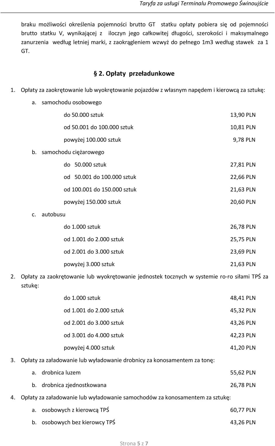 samochodu osobowego do 50.000 sztuk od 50.001 do 100.000 sztuk powyżej 100.000 sztuk 13,90 PLN 10,81 PLN 9,78 PLN b. samochodu ciężarowego do 50.000 sztuk od 50.001 do 100.000 sztuk od 100.001 do 150.